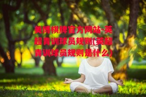 美博棋牌官方网站-英超青训球员规则(英超青训球员规则是什么)