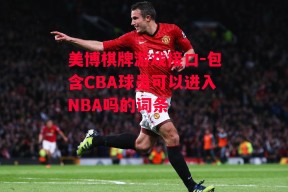 美博棋牌游戏接口-包含CBA球员可以进入NBA吗的词条